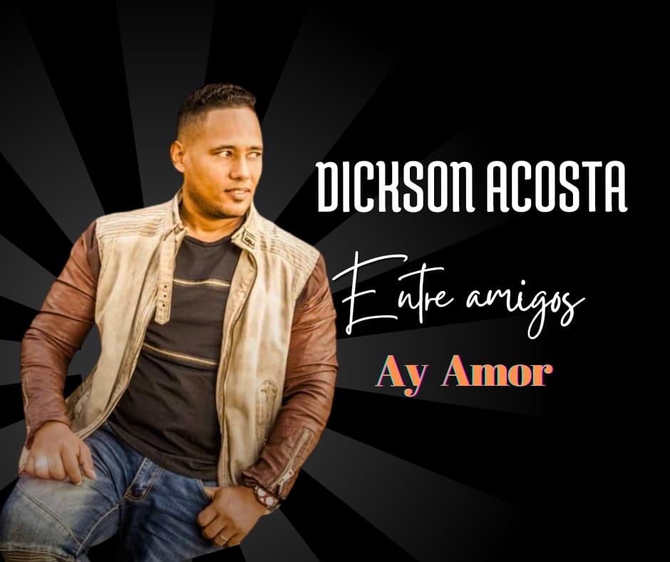 Dickson Acosta lanza su nuevo sencillo “Ay Amor” como antesala de su álbum “Entre Amigos”